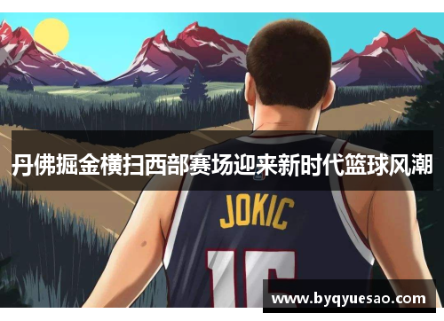 丹佛掘金横扫西部赛场迎来新时代篮球风潮