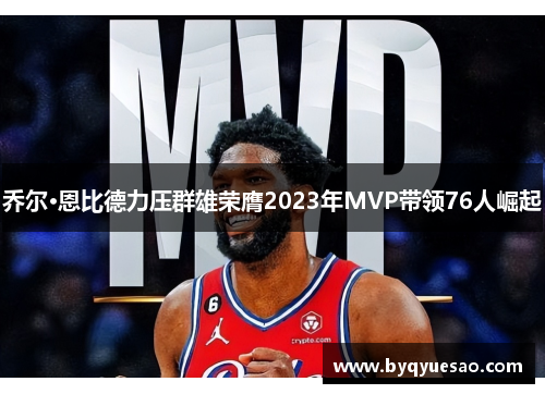 乔尔·恩比德力压群雄荣膺2023年MVP带领76人崛起